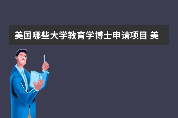 美国哪些大学教育学博士申请项目 美国教育学研究生的一些重要申请信息都有哪些